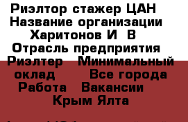 Риэлтор-стажер(ЦАН) › Название организации ­ Харитонов И. В. › Отрасль предприятия ­ Риэлтер › Минимальный оклад ­ 1 - Все города Работа » Вакансии   . Крым,Ялта